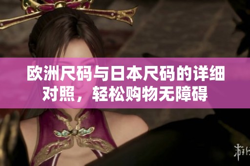 欧洲尺码与日本尺码的详细对照，轻松购物无障碍