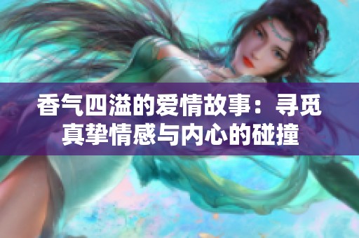 香气四溢的爱情故事：寻觅真挚情感与内心的碰撞