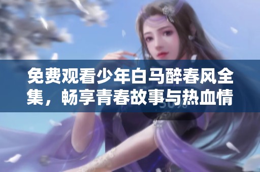 免费观看少年白马醉春风全集，畅享青春故事与热血情怀