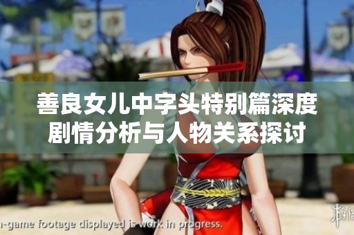 善良女儿中字头特别篇深度剧情分析与人物关系探讨