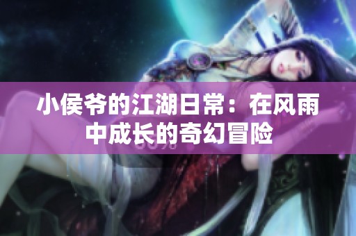 小侯爷的江湖日常：在风雨中成长的奇幻冒险