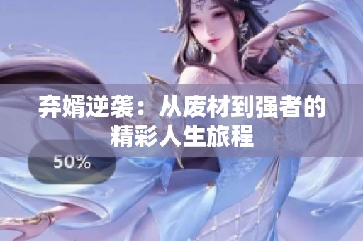 弃婿逆袭：从废材到强者的精彩人生旅程
