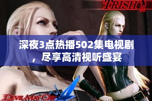 深夜3点热播502集电视剧，尽享高清视听盛宴