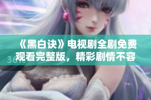 《黑白诀》电视剧全剧免费观看完整版，精彩剧情不容错过