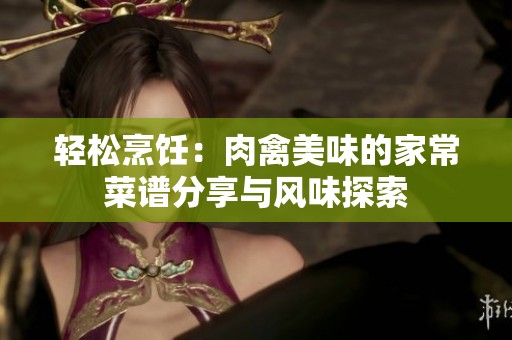 轻松烹饪：肉禽美味的家常菜谱分享与风味探索