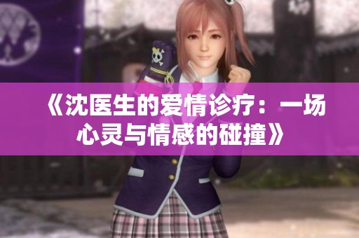 《沈医生的爱情诊疗：一场心灵与情感的碰撞》