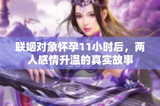 联姻对象怀孕11小时后，两人感情升温的真实故事