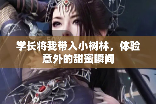 学长将我带入小树林，体验意外的甜蜜瞬间