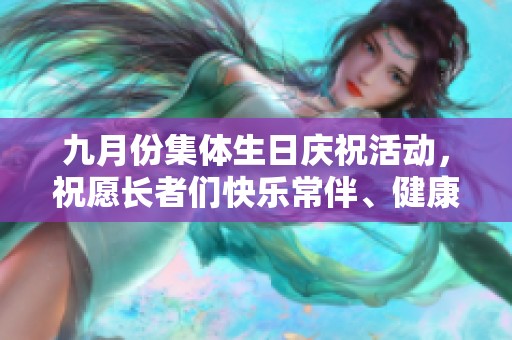 九月份集体生日庆祝活动，祝愿长者们快乐常伴、健康长寿