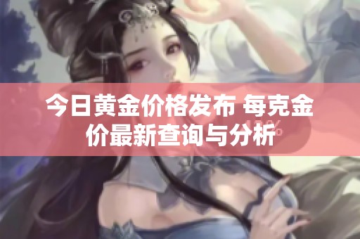 今日黄金价格发布 每克金价最新查询与分析