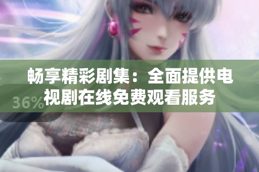 畅享精彩剧集：全面提供电视剧在线免费观看服务