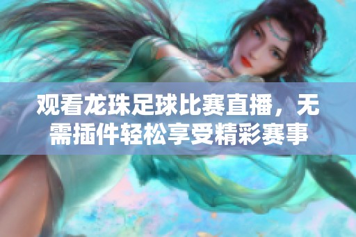 观看龙珠足球比赛直播，无需插件轻松享受精彩赛事