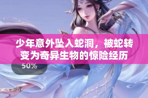 少年意外坠入蛇洞，被蛇转变为奇异生物的惊险经历