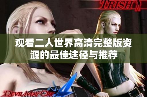 观看二人世界高清完整版资源的最佳途径与推荐