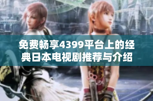 免费畅享4399平台上的经典日本电视剧推荐与介绍
