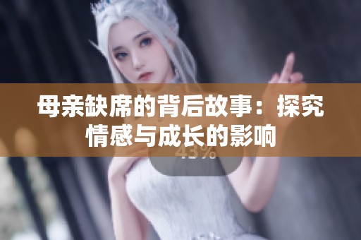 母亲缺席的背后故事：探究情感与成长的影响