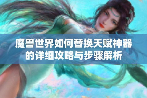 魔兽世界如何替换天赋神器的详细攻略与步骤解析