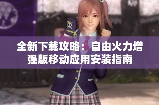 全新下载攻略：自由火力增强版移动应用安装指南