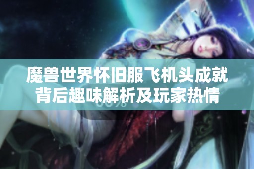 魔兽世界怀旧服飞机头成就背后趣味解析及玩家热情