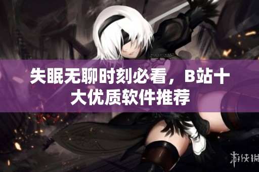 失眠无聊时刻必看，B站十大优质软件推荐