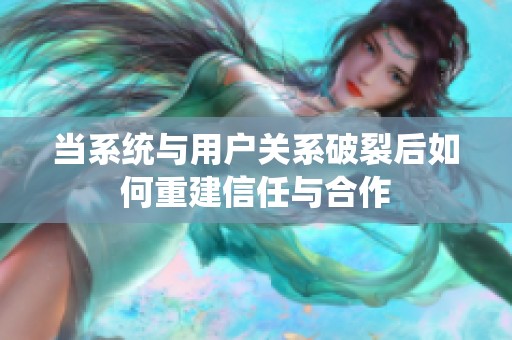 当系统与用户关系破裂后如何重建信任与合作