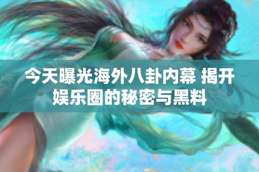 今天曝光海外八卦内幕 揭开娱乐圈的秘密与黑料