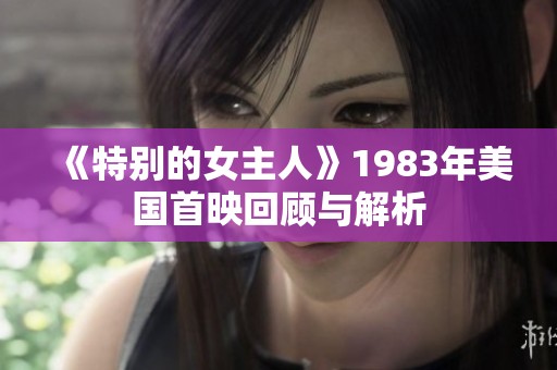 《特别的女主人》1983年美国首映回顾与解析
