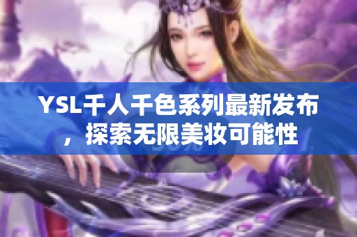 YSL千人千色系列最新发布，探索无限美妆可能性