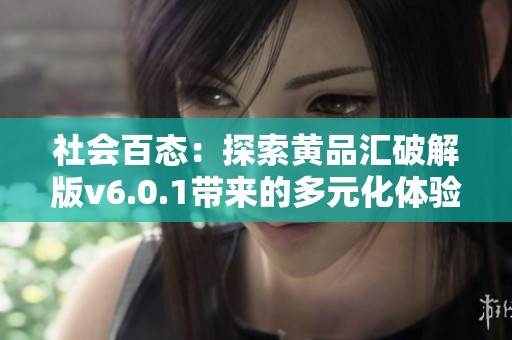 社会百态：探索黄品汇破解版v6.0.1带来的多元化体验与机会