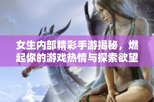 女生内部精彩手游揭秘，燃起你的游戏热情与探索欲望