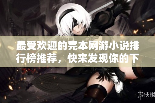 最受欢迎的完本网游小说排行榜推荐，快来发现你的下一本书吧