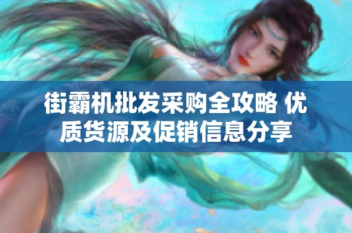 街霸机批发采购全攻略 优质货源及促销信息分享