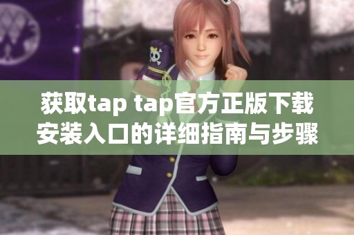 获取tap tap官方正版下载安装入口的详细指南与步骤