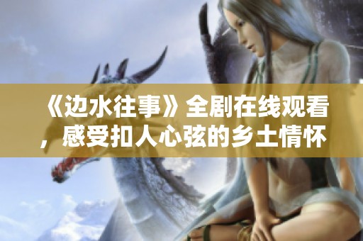 《边水往事》全剧在线观看，感受扣人心弦的乡土情怀