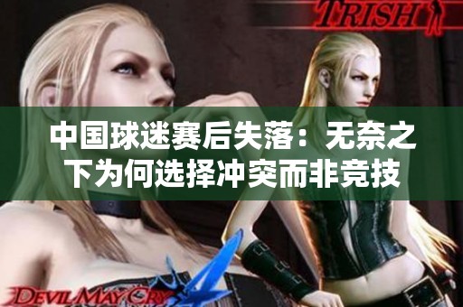 中国球迷赛后失落：无奈之下为何选择冲突而非竞技