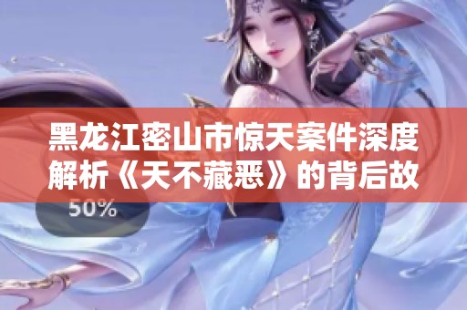 黑龙江密山市惊天案件深度解析《天不藏恶》的背后故事与教训