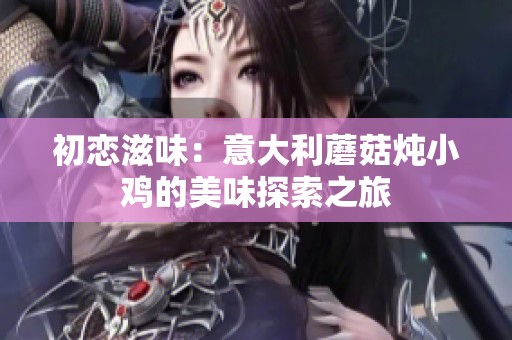 初恋滋味：意大利蘑菇炖小鸡的美味探索之旅