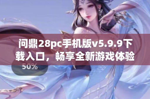问鼎28pc手机版v5.9.9下载入口，畅享全新游戏体验