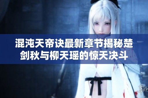 混沌天帝诀最新章节揭秘楚剑秋与柳天瑶的惊天决斗