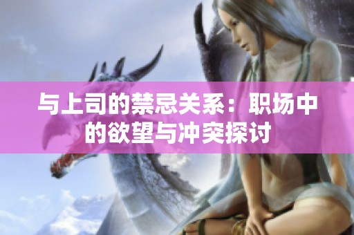 与上司的禁忌关系：职场中的欲望与冲突探讨