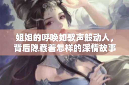 姐姐的呼唤如歌声般动人，背后隐藏着怎样的深情故事