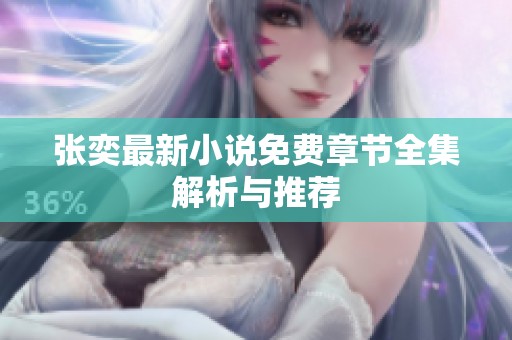 张奕最新小说免费章节全集解析与推荐