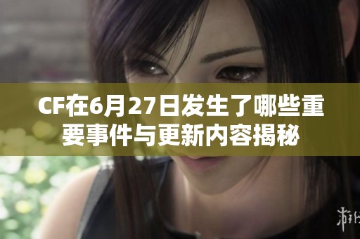 CF在6月27日发生了哪些重要事件与更新内容揭秘