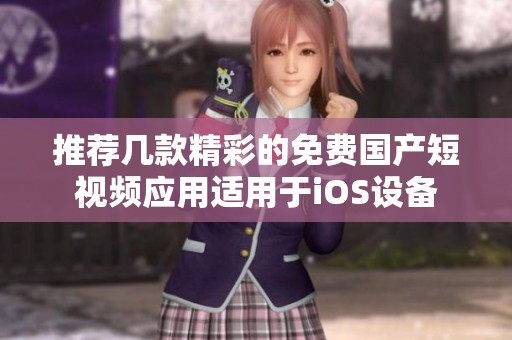 推荐几款精彩的免费国产短视频应用适用于iOS设备