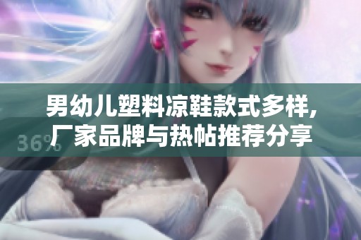 男幼儿塑料凉鞋款式多样,厂家品牌与热帖推荐分享