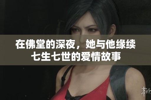 在佛堂的深夜，她与他缘续七生七世的爱情故事