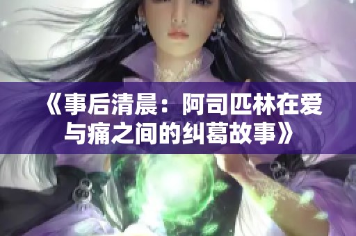 《事后清晨：阿司匹林在爱与痛之间的纠葛故事》