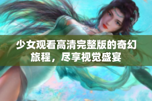 少女观看高清完整版的奇幻旅程，尽享视觉盛宴