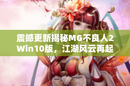 震撼更新揭秘MG不良人2Win10版，江湖风云再起！