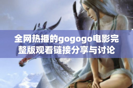 全网热播的gogogo电影完整版观看链接分享与讨论